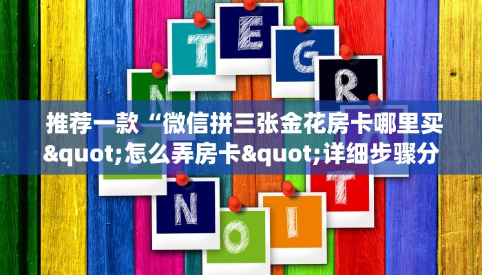  推荐一款“微信拼三张金花房卡哪里买"怎么弄房卡"详细步骤分享！！！