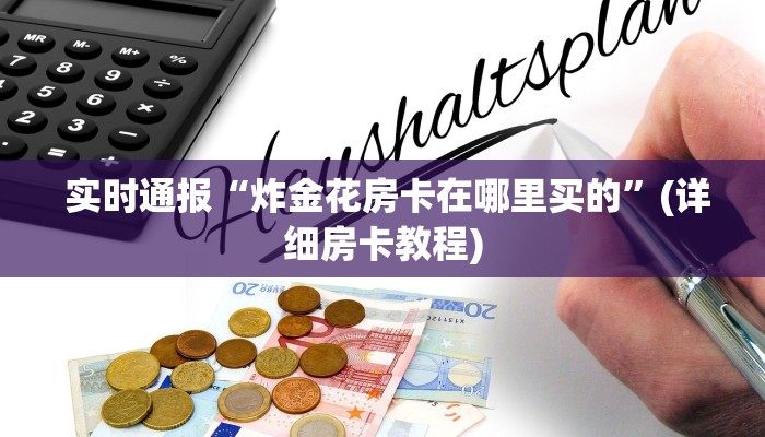  实时通报“炸金花房卡在哪里买的”(详细房卡教程)