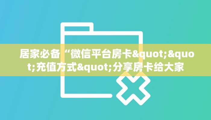  居家必备“微信平台房卡""充值方式"分享房卡给大家
