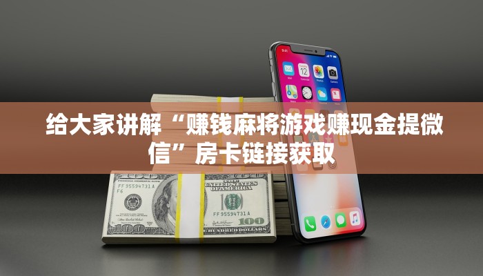  给大家讲解“赚钱麻将游戏赚现金提微信”房卡链接获取