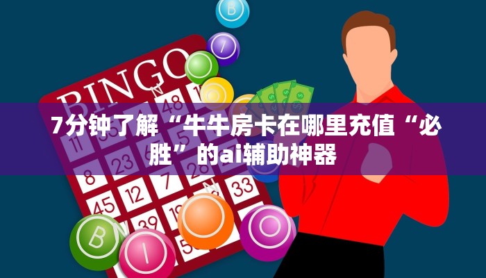  7分钟了解“牛牛房卡在哪里充值“必胜”的ai辅助神器
