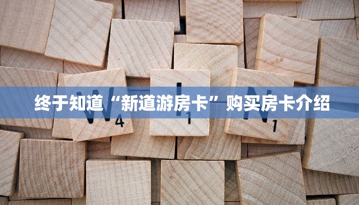  终于知道“新道游房卡”购买房卡介绍