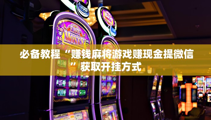  必备教程“赚钱麻将游戏赚现金提微信”获取开挂方式
