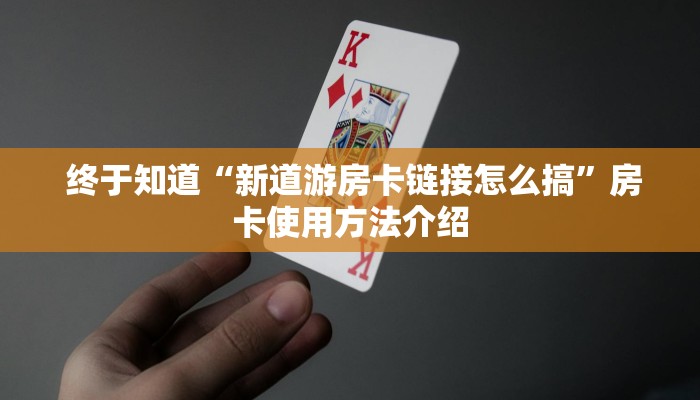  终于知道“新道游房卡链接怎么搞”房卡使用方法介绍