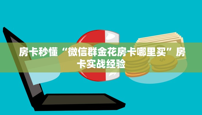  房卡秒懂“微信群金花房卡哪里买”房卡实战经验