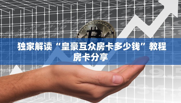  独家解读“皇豪互众房卡多少钱”教程房卡分享