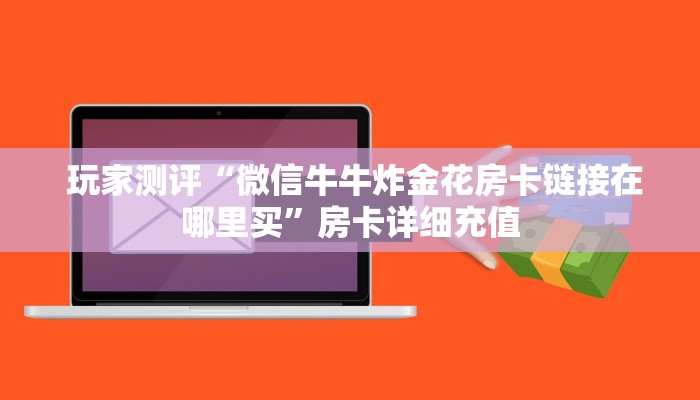  玩家测评“微信牛牛炸金花房卡链接在哪里买”房卡详细充值