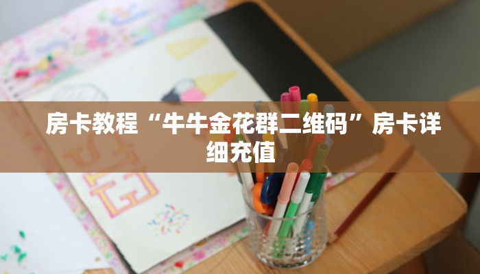  房卡教程“牛牛金花群二维码”房卡详细充值