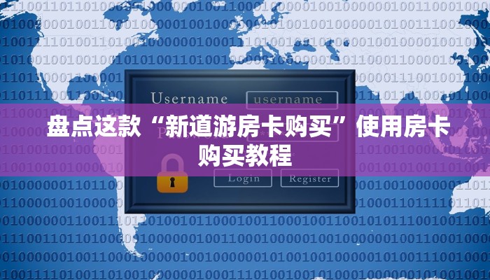  盘点这款“新道游房卡购买”使用房卡购买教程