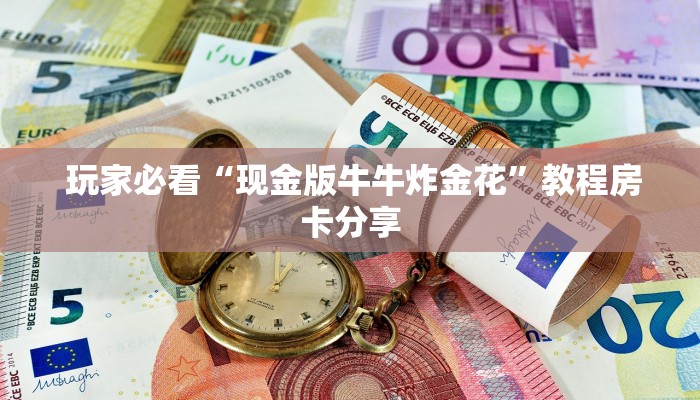  玩家必看“现金版牛牛炸金花”教程房卡分享