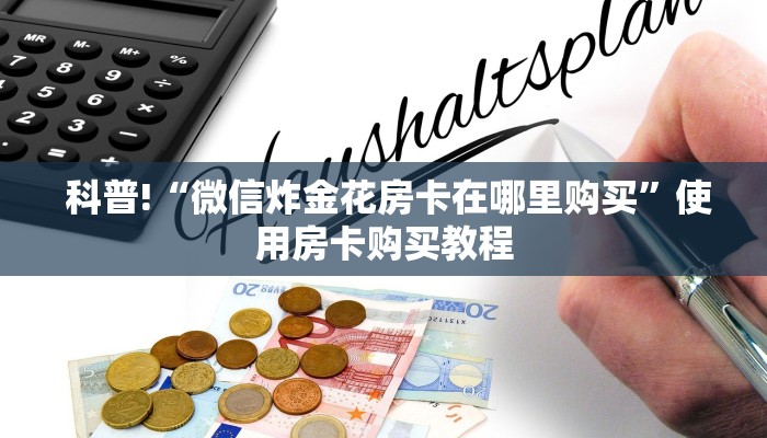  科普!“微信炸金花房卡在哪里购买”使用房卡购买教程