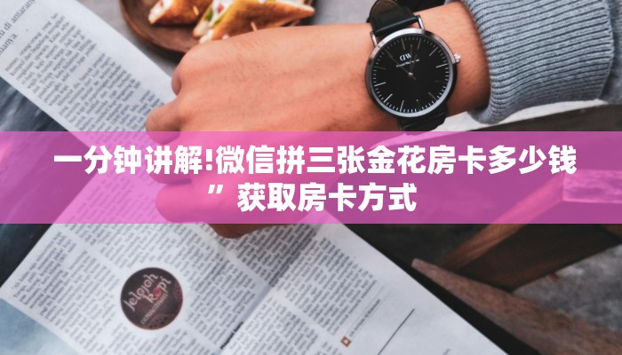 一分钟讲解!微信拼三张金花房卡多少钱”获取房卡方式 一分钟讲解!微信拼三张金花房卡多少钱”获取房卡方式
