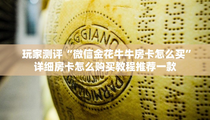  玩家测评“微信金花牛牛房卡怎么买”详细房卡怎么购买教程推荐一款