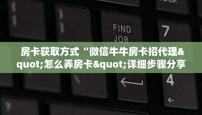  房卡获取方式“微信牛牛房卡招代理"怎么弄房卡"详细步骤分享！！！