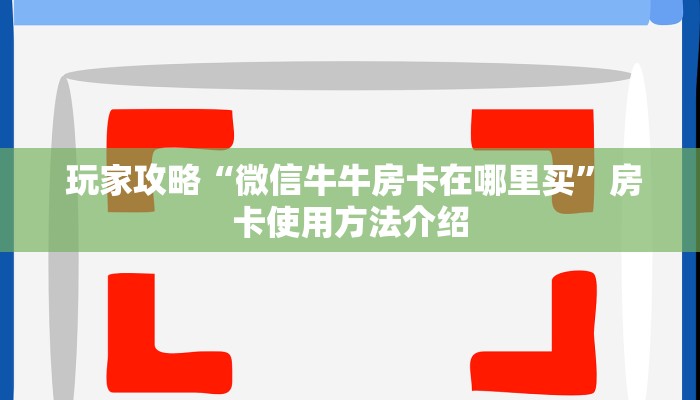  玩家攻略“微信牛牛房卡在哪里买”房卡使用方法介绍
