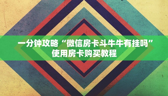  一分钟攻略“微信房卡斗牛牛有挂吗”使用房卡购买教程
