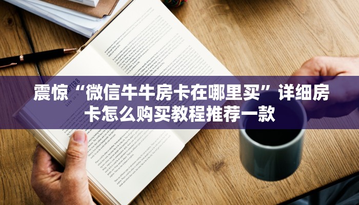  震惊“微信牛牛房卡在哪里买”详细房卡怎么购买教程推荐一款