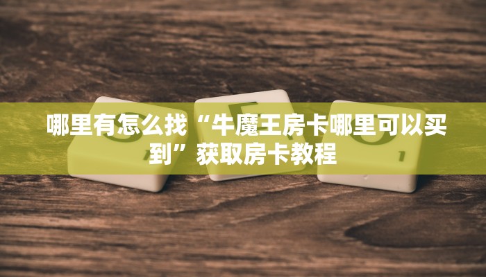  哪里有怎么找“牛魔王房卡哪里可以买到”获取房卡教程
