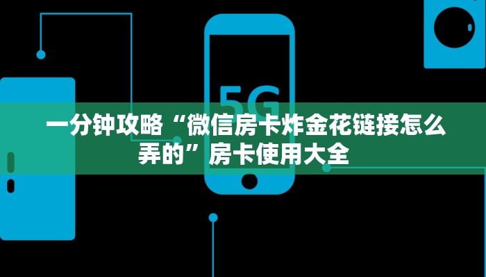  一分钟攻略“微信房卡炸金花链接怎么弄的”房卡使用大全