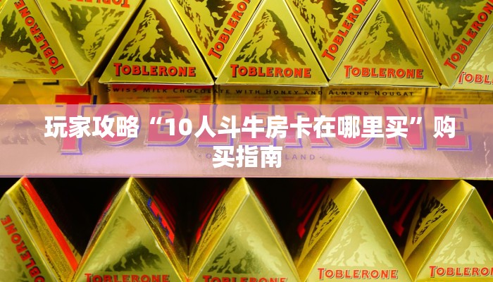  玩家攻略“10人斗牛房卡在哪里买”购买指南