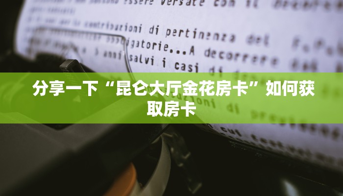  分享一下“昆仑大厅金花房卡”如何获取房卡
