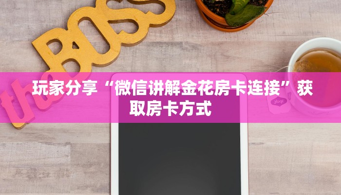  玩家分享“微信讲解金花房卡连接”获取房卡方式