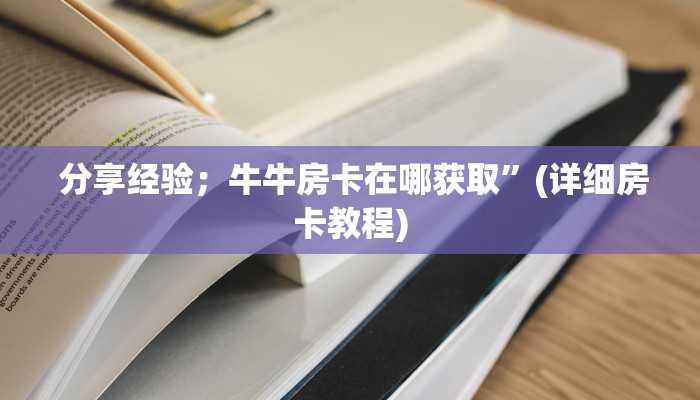  分享经验；牛牛房卡在哪获取”(详细房卡教程)