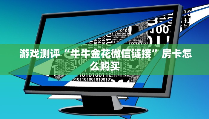  游戏测评“牛牛金花微信链接”房卡怎么购买
