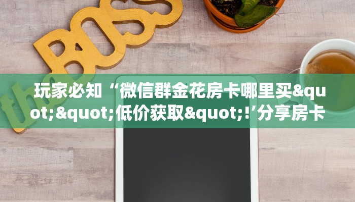  玩家必知“微信群金花房卡哪里买""低价获取"!’分享房卡给大家