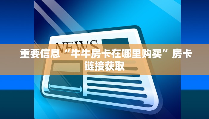  重要信息“牛牛房卡在哪里购买”房卡链接获取