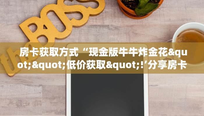  房卡获取方式“现金版牛牛炸金花""低价获取"!’分享房卡给大家