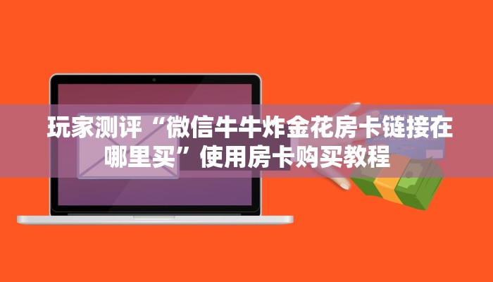  玩家测评“微信牛牛炸金花房卡链接在哪里买”使用房卡购买教程
