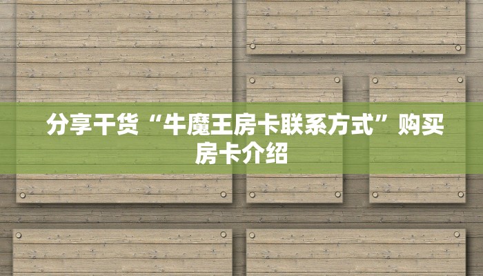  分享干货“牛魔王房卡联系方式”购买房卡介绍
