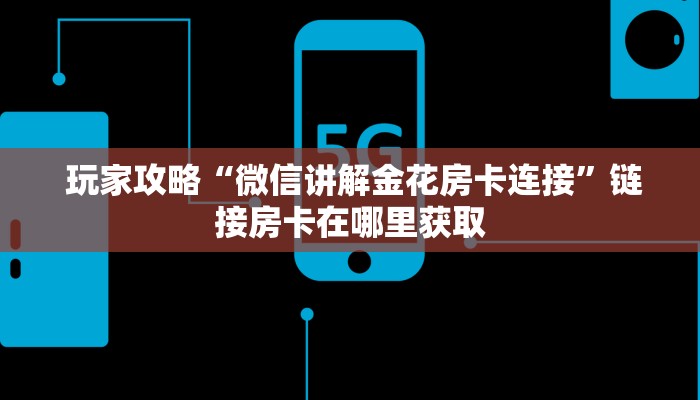  玩家攻略“微信讲解金花房卡连接”链接房卡在哪里获取