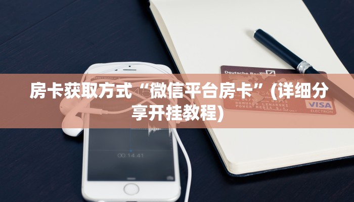  房卡获取方式“微信平台房卡”(详细分享开挂教程)