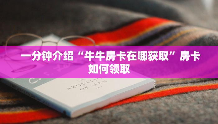 一分钟介绍“牛牛房卡在哪获取”房卡如何领取