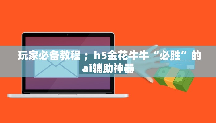  玩家必备教程 ；h5金花牛牛“必胜”的ai辅助神器