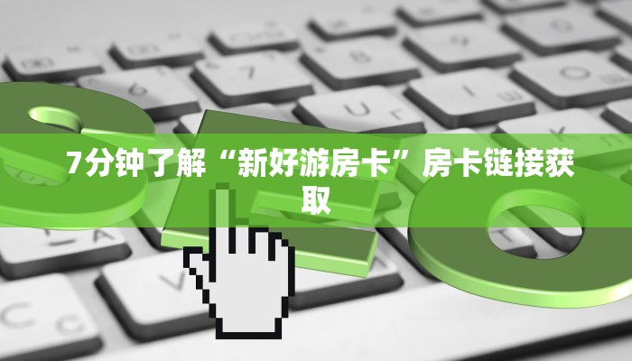  7分钟了解“新好游房卡”房卡链接获取