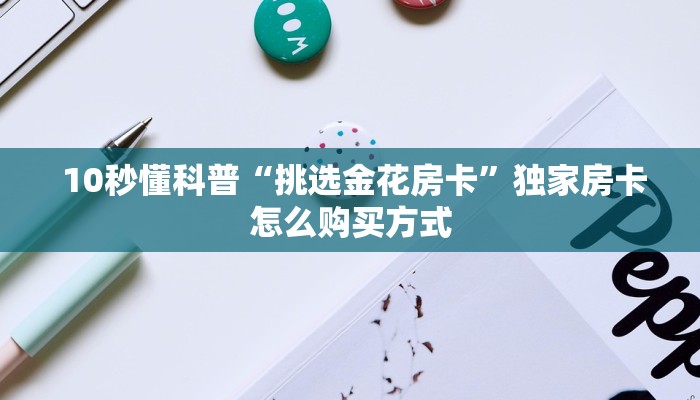  10秒懂科普“挑选金花房卡”独家房卡怎么购买方式