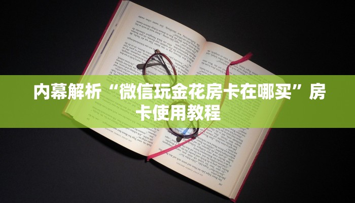  内幕解析“微信玩金花房卡在哪买”房卡使用教程