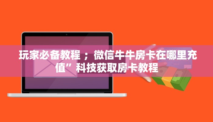  盘点那些“狂飙大厅牛牛金花房卡”房卡实战经验