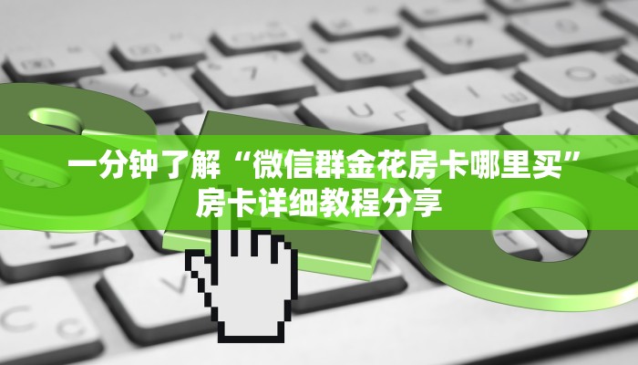  一分钟了解“微信群金花房卡哪里买”房卡详细教程分享