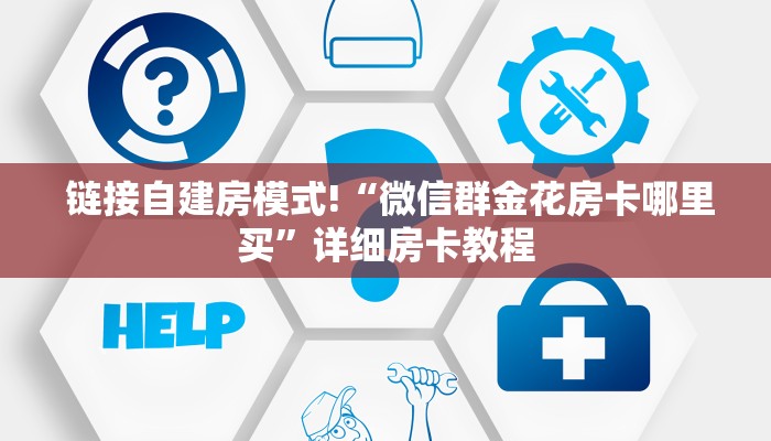  链接自建房模式!“微信群金花房卡哪里买”详细房卡教程