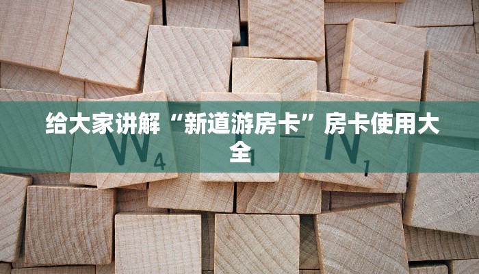  给大家讲解“新道游房卡”房卡使用大全