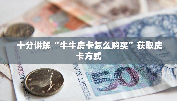  十分讲解“牛牛房卡怎么购买”获取房卡方式