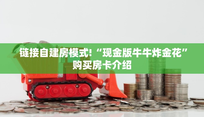  链接自建房模式!“现金版牛牛炸金花”购买房卡介绍