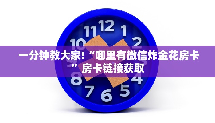 一分钟教大家!“哪里有微信炸金花房卡”房卡链接获取 一分钟教大家!“哪里有微信炸金花房卡”房卡链接获取