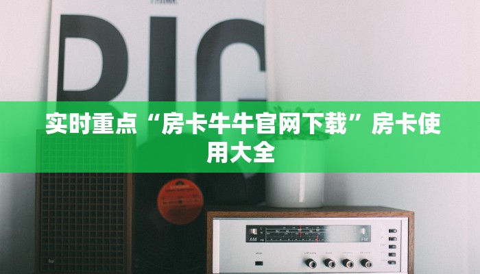 实时重点“房卡牛牛官网下载”房卡使用大全 实时重点“房卡牛牛官网下载”房卡使用大全