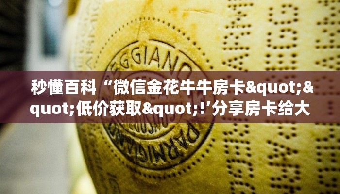  秒懂百科“微信金花牛牛房卡""低价获取"!’分享房卡给大家