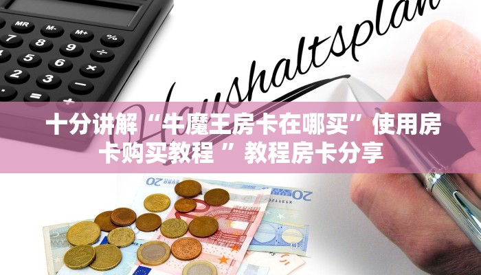十分讲解“牛魔王房卡在哪买”使用房卡购买教程 ”教程房卡分享 十分讲解“牛魔王房卡在哪买”使用房卡购买教程 ”教程房卡分享